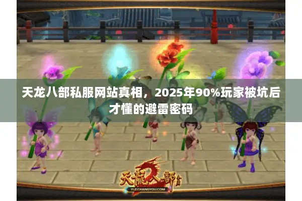天龙八部私服网站真相,2025年90%玩家被坑后才懂的避雷密码 天龙八部私服网站真相,2025年90%玩家被坑后才懂的避雷密码