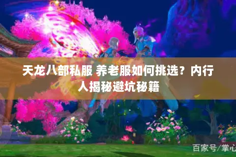 天龙八部私服 养老服如何挑选?内行人揭秘避坑秘籍 天龙八部私服 养老服如何挑选?内行人揭秘避坑秘籍