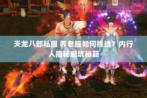 天龙八部私服 养老服如何挑选?内行人揭秘避坑秘籍 天龙八部私服 养老服如何挑选?内行人揭秘避坑秘籍