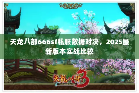 天龙八部666sf私服数据对决,2025最新版本实战比较 天龙八部666sf私服数据对决,2025最新版本实战比较