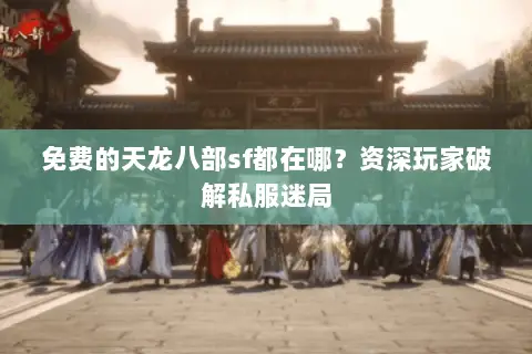 免费的天龙八部sf都在哪?资深玩家破解私服迷局 免费的天龙八部sf都在哪?资深玩家破解私服迷局