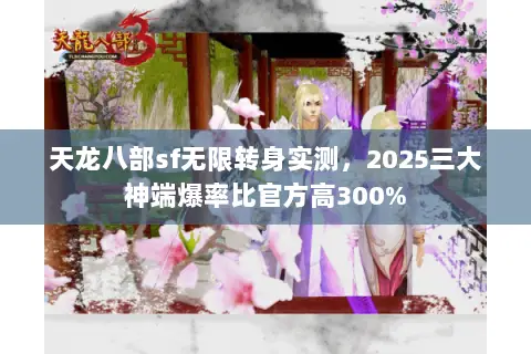 天龙八部sf无限转身实测,2025三大神端爆率比官方高300% 天龙八部sf无限转身实测,2025三大神端爆率比官方高300%