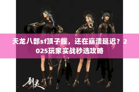 天龙八部sf顶子服,还在崩溃延迟?2025玩家实战秒选攻略 天龙八部sf顶子服,还在崩溃延迟?2025玩家实战秒选攻略