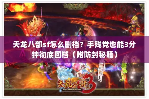 天龙八部sf怎么删档？手残党也能3分钟彻底回档（附防封秘籍）
