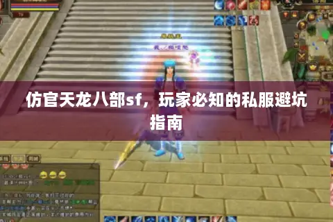 仿官天龙八部sf,玩家必知的私服避坑指南 仿官天龙八部sf,玩家必知的私服避坑指南