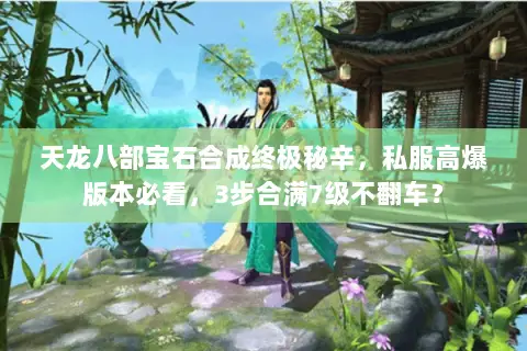 天龙八部宝石合成终极秘辛,私服高爆版本必看,3步合满7级不翻车? 天龙八部宝石合成终极秘辛,私服高爆版本必看,3步合满7级不翻车?