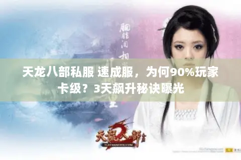 天龙八部私服 速成服,为何90%玩家卡级?3天飙升秘诀曝光 天龙八部私服 速成服,为何90%玩家卡级?3天飙升秘诀曝光