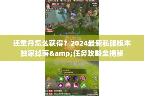 还童丹怎么获得?2024最新私服版本独家掉落&任务攻略全揭秘 还童丹怎么获得?2024最新私服版本独家掉落&任务攻略全揭秘