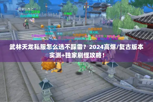 武林天龙私服怎么选不踩雷?2024高爆/复古版本实测+独家刷怪攻略! 武林天龙私服怎么选不踩雷?2024高爆/复古版本实测+独家刷怪攻略!