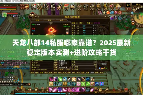 天龙八部14私服哪家靠谱?2025最新稳定版本实测+进阶攻略干货 天龙八部14私服哪家靠谱?2025最新稳定版本实测+进阶攻略干货