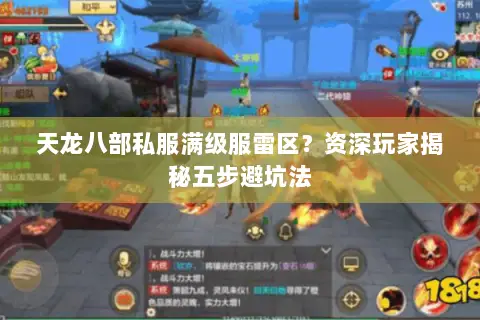 天龙八部私服满级服雷区?资深玩家揭秘五步避坑法 天龙八部私服满级服雷区?资深玩家揭秘五步避坑法