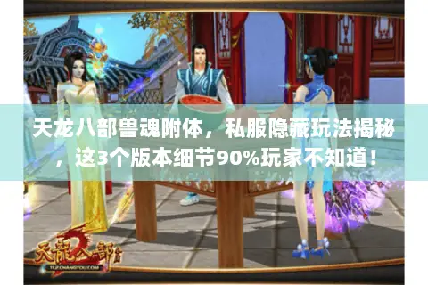 天龙八部兽魂附体，私服隐藏玩法揭秘，这3个版本细节90%玩家不知道！