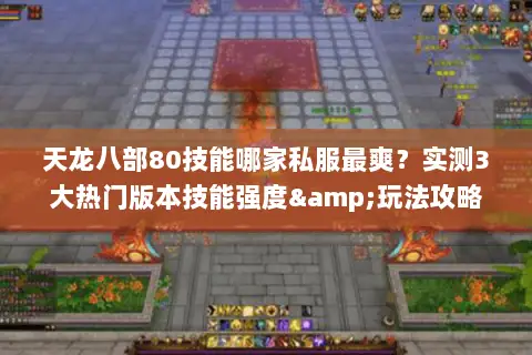 天龙八部80技能哪家私服最爽？实测3大热门版本技能强度&玩法攻略