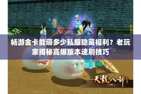畅游金卡能薅多少私服隐藏福利?老玩家揭秘高爆版本速刷技巧 畅游金卡能薅多少私服隐藏福利?老玩家揭秘高爆版本速刷技巧