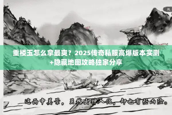 重楼玉怎么拿最爽?2025传奇私服高爆版本实测+隐藏地图攻略独家分享 重楼玉怎么拿最爽?2025传奇私服高爆版本实测+隐藏地图攻略独家分享