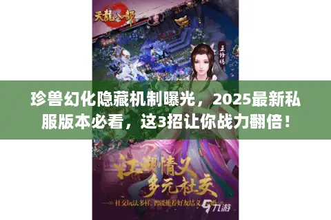 珍兽幻化隐藏机制曝光,2025最新私服版本必看,这3招让你战力翻倍! 珍兽幻化隐藏机制曝光,2025最新私服版本必看,这3招让你战力翻倍!