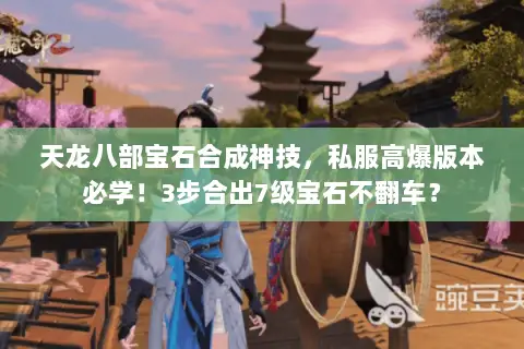 天龙八部宝石合成神技，私服高爆版本必学！3步合出7级宝石不翻车？
