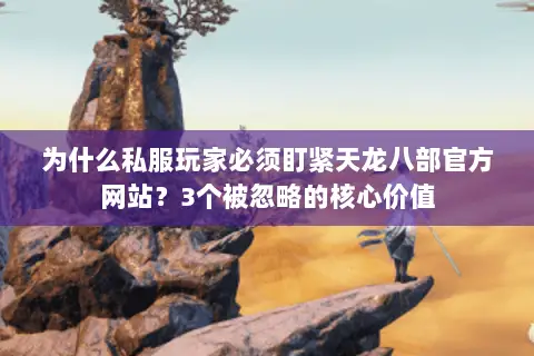 为什么私服玩家必须盯紧天龙八部官方网站?3个被忽略的核心价值 为什么私服玩家必须盯紧天龙八部官方网站?3个被忽略的核心价值