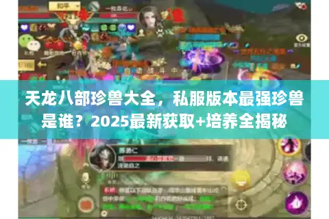 天龙八部珍兽大全，私服版本最强珍兽是谁？2025最新获取+培养全揭秘