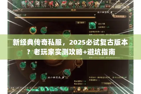 新经典传奇私服,2025必试复古版本?老玩家实测攻略+避坑指南 新经典传奇私服,2025必试复古版本?老玩家实测攻略+避坑指南