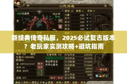 新经典传奇私服,2025必试复古版本?老玩家实测攻略+避坑指南 新经典传奇私服,2025必试复古版本?老玩家实测攻略+避坑指南