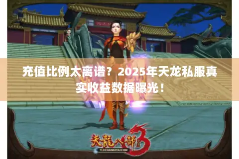 充值比例太离谱?2025年天龙私服真实收益数据曝光! 充值比例太离谱?2025年天龙私服真实收益数据曝光!