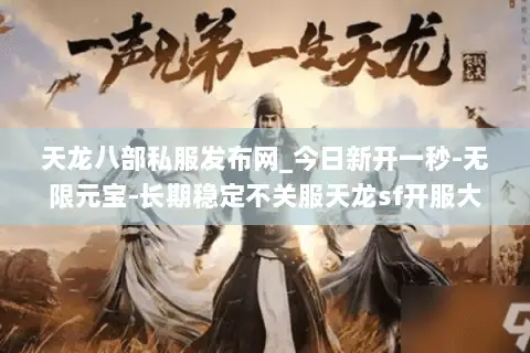 天龙八部私服发布网_今日新开一秒-无限元宝-长期稳定不关服天龙sf开服大全 天龙八部私服发布网_今日新开一秒-无限元宝-长期稳定不关服天龙sf开服大全