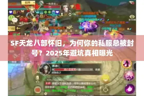 SF天龙八部怀旧,为何你的私服总被封号?2025年避坑真相曝光 SF天龙八部怀旧,为何你的私服总被封号?2025年避坑真相曝光