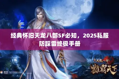 经典怀旧天龙八部SF必知,2025私服防踩雷终极手册 经典怀旧天龙八部SF必知,2025私服防踩雷终极手册