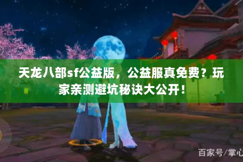 天龙八部sf公益版,公益服真免费?玩家亲测避坑秘诀大公开! 天龙八部sf公益版,公益服真免费?玩家亲测避坑秘诀大公开!