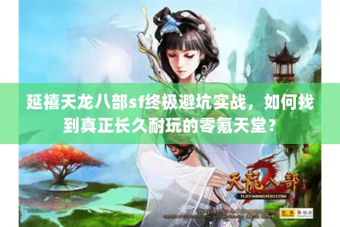 延禧天龙八部sf终极避坑实战,如何找到真正长久耐玩的零氪天堂? 延禧天龙八部sf终极避坑实战,如何找到真正长久耐玩的零氪天堂?