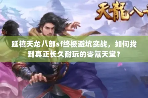 延禧天龙八部sf终极避坑实战,如何找到真正长久耐玩的零氪天堂? 延禧天龙八部sf终极避坑实战,如何找到真正长久耐玩的零氪天堂?