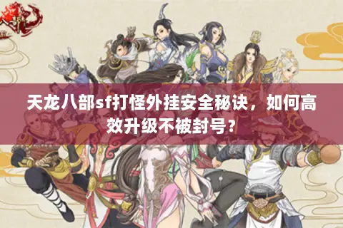 天龙八部sf打怪外挂安全秘诀,如何高效升级不被封号? 天龙八部sf打怪外挂安全秘诀,如何高效升级不被封号?