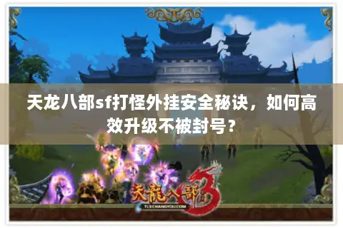 天龙八部sf打怪外挂安全秘诀,如何高效升级不被封号? 天龙八部sf打怪外挂安全秘诀,如何高效升级不被封号?