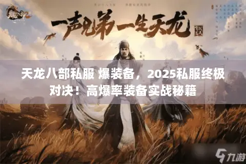 天龙八部私服 爆装备,2025私服终极对决!高爆率装备实战秘籍 天龙八部私服 爆装备,2025私服终极对决!高爆率装备实战秘籍