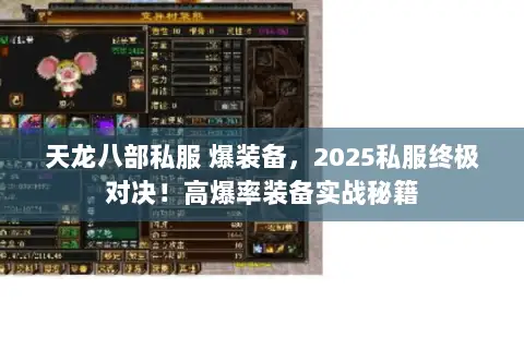 天龙八部私服 爆装备,2025私服终极对决!高爆率装备实战秘籍 天龙八部私服 爆装备,2025私服终极对决!高爆率装备实战秘籍