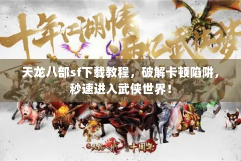 天龙八部sf下载教程，破解卡顿陷阱，秒速进入武侠世界！