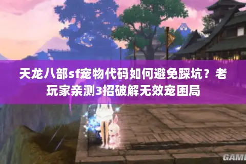 天龙八部sf宠物代码如何避免踩坑？老玩家亲测3招破解无效宠困局