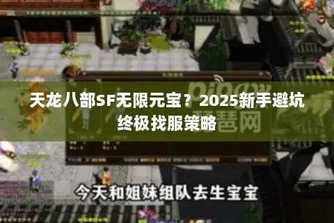天龙八部SF无限元宝?2025新手避坑终极找服策略 天龙八部SF无限元宝?2025新手避坑终极找服策略