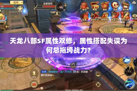 天龙八部SF属性双修,属性搭配失误为何总拖垮战力? 天龙八部SF属性双修,属性搭配失误为何总拖垮战力?