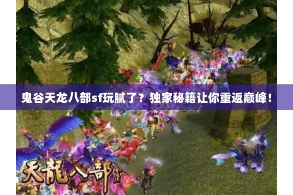 鬼谷天龙八部sf玩腻了?独家秘籍让你重返巅峰! 鬼谷天龙八部sf玩腻了?独家秘籍让你重返巅峰!
