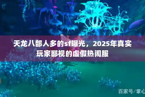 天龙八部人多的sf曝光,2025年真实玩家鄙视的虚假热闹服 天龙八部人多的sf曝光,2025年真实玩家鄙视的虚假热闹服