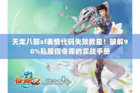 天龙八部sf表情代码失效救星!破解90%私服指令库的实战手册 天龙八部sf表情代码失效救星!破解90%私服指令库的实战手册