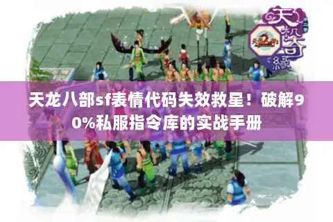 天龙八部sf表情代码失效救星!破解90%私服指令库的实战手册 天龙八部sf表情代码失效救星!破解90%私服指令库的实战手册