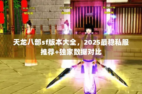 天龙八部sf版本大全,2025最稳私服推荐+独家数据对比 天龙八部sf版本大全,2025最稳私服推荐+独家数据对比