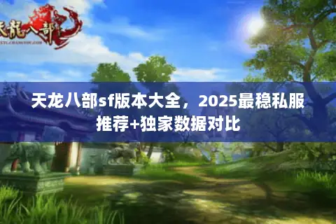 天龙八部sf版本大全,2025最稳私服推荐+独家数据对比 天龙八部sf版本大全,2025最稳私服推荐+独家数据对比