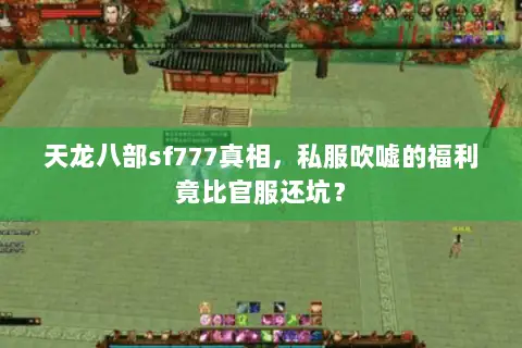 天龙八部sf777真相,私服吹嘘的福利竟比官服还坑? 天龙八部sf777真相,私服吹嘘的福利竟比官服还坑?