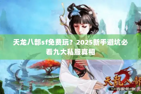 天龙八部sf免费玩?2025新手避坑必看九大私服真相 天龙八部sf免费玩?2025新手避坑必看九大私服真相