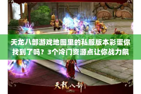 天龙八部游戏地图里的私服版本彩蛋你找到了吗?3个冷门资源点让你战力飙升 天龙八部游戏地图里的私服版本彩蛋你找到了吗?3个冷门资源点让你战力飙升