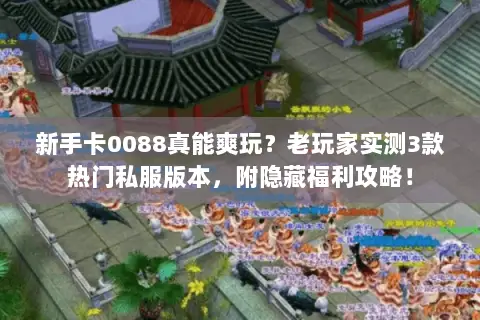 新手卡0088真能爽玩?老玩家实测3款热门私服版本,附隐藏福利攻略! 新手卡0088真能爽玩?老玩家实测3款热门私服版本,附隐藏福利攻略!